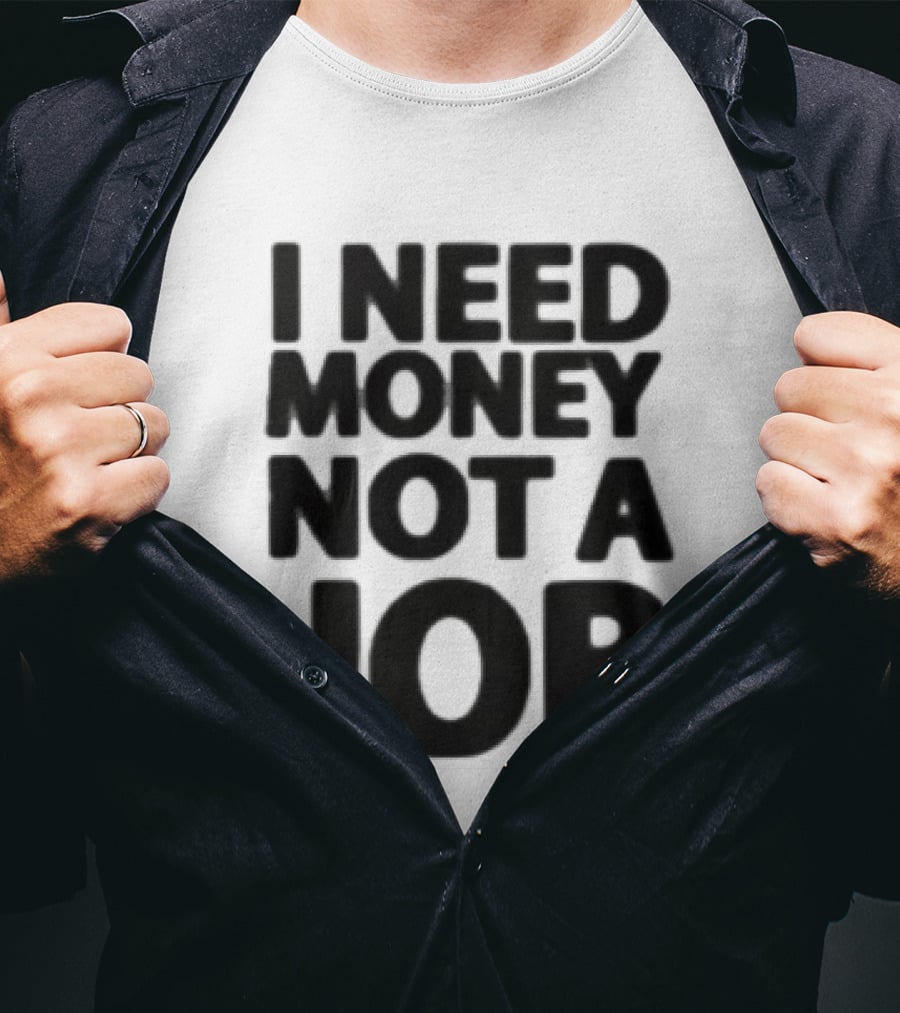I Need Money Not A Job Statement Top Fun T-Shirt