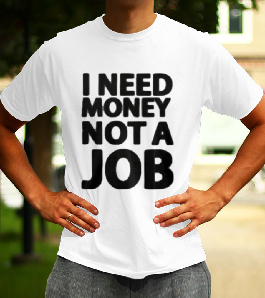 I Need Money Not A Job Statement Top Fun T-Shirt
