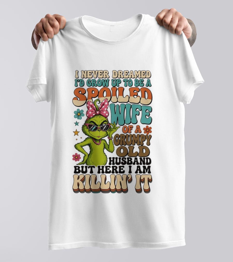 I Never Dreamed I'd Grow Up To Be A Spoiled Wife Of A Grumpy Old Husband But Here I Am Killin' It Grinch T-Shirt