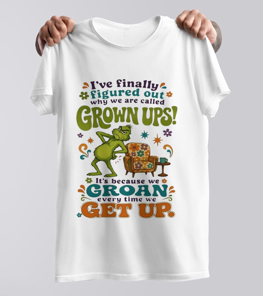 I've Finally Figured Out Why We Are Called Grown Ups Grinch Groan Every Time We Get Up T-Shirt