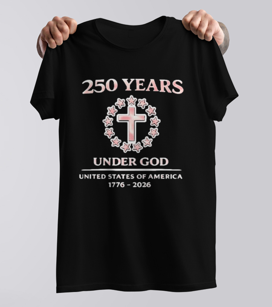 250 Years Under God Cross Stars United States Of America 1776 2026 T-Shirt