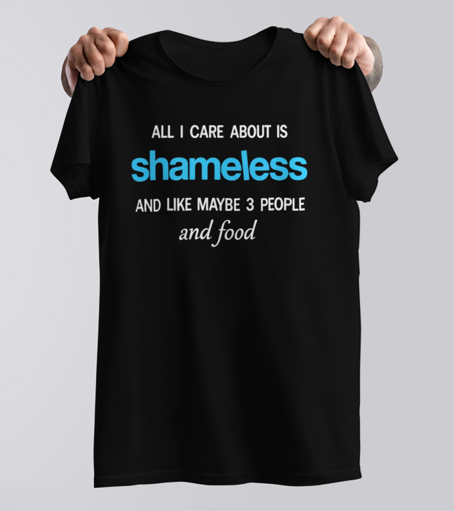 All I Care About Is Shameless And Like Maybe 3 People And Food T-Shirt