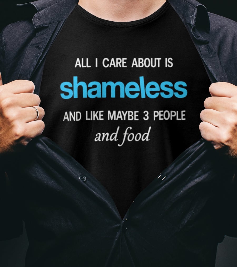All I Care About Is Shameless And Like Maybe 3 People And Food T-Shirt