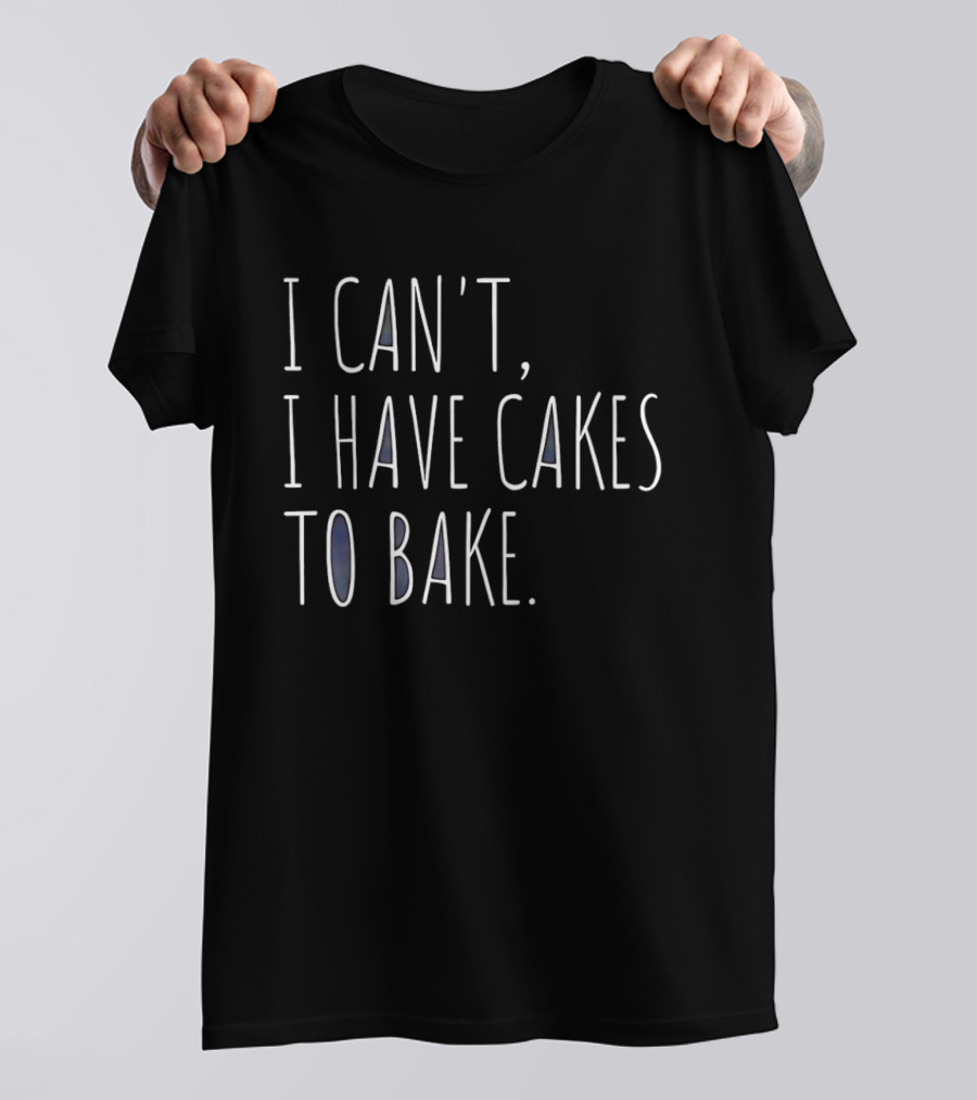 I Can't I Have Cakes To Bake Fun Baking Quote Cooking Lovers T-Shirt