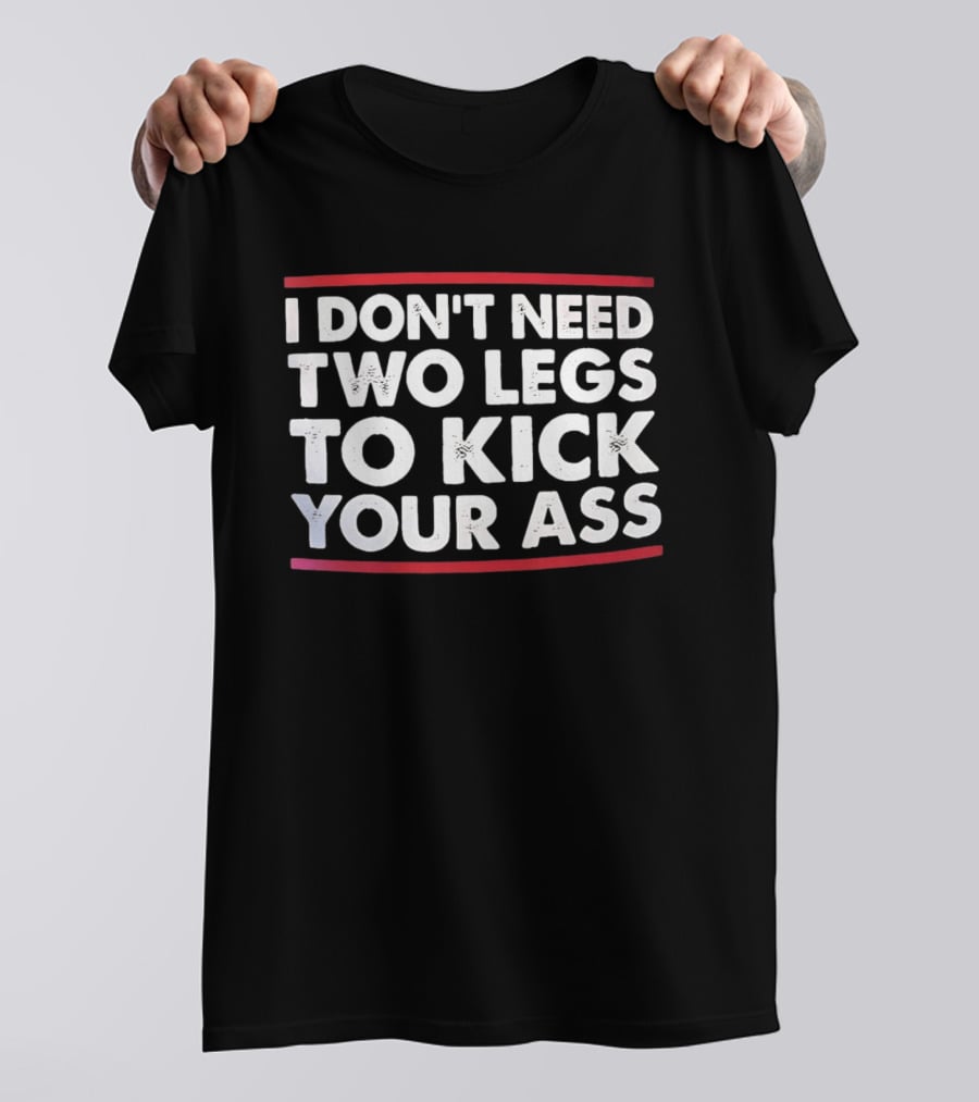 I Don't Need Two Legs To Kick Your Ass Bold White Text Red Borders T-Shirt
