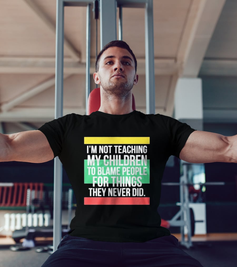 I'm Not Teaching My Children To Blame People For Things They Never Did T-Shirt
