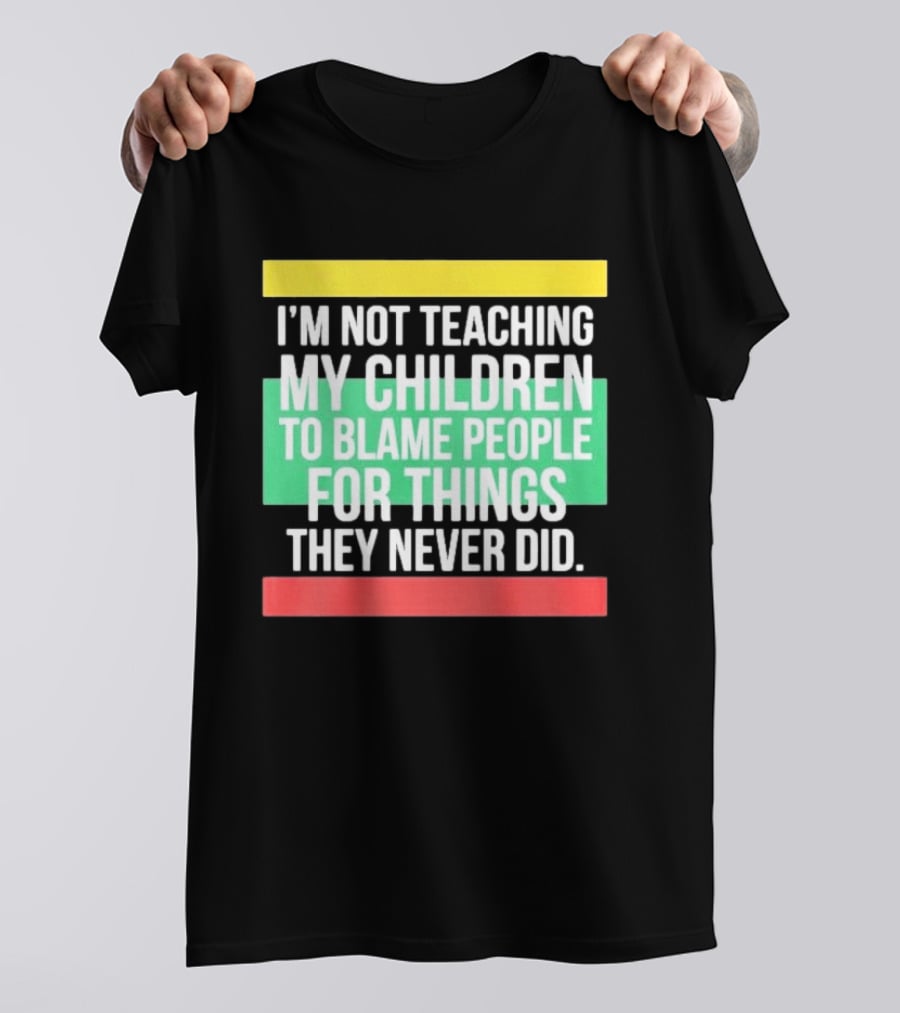 I'm Not Teaching My Children To Blame People For Things They Never Did T-Shirt