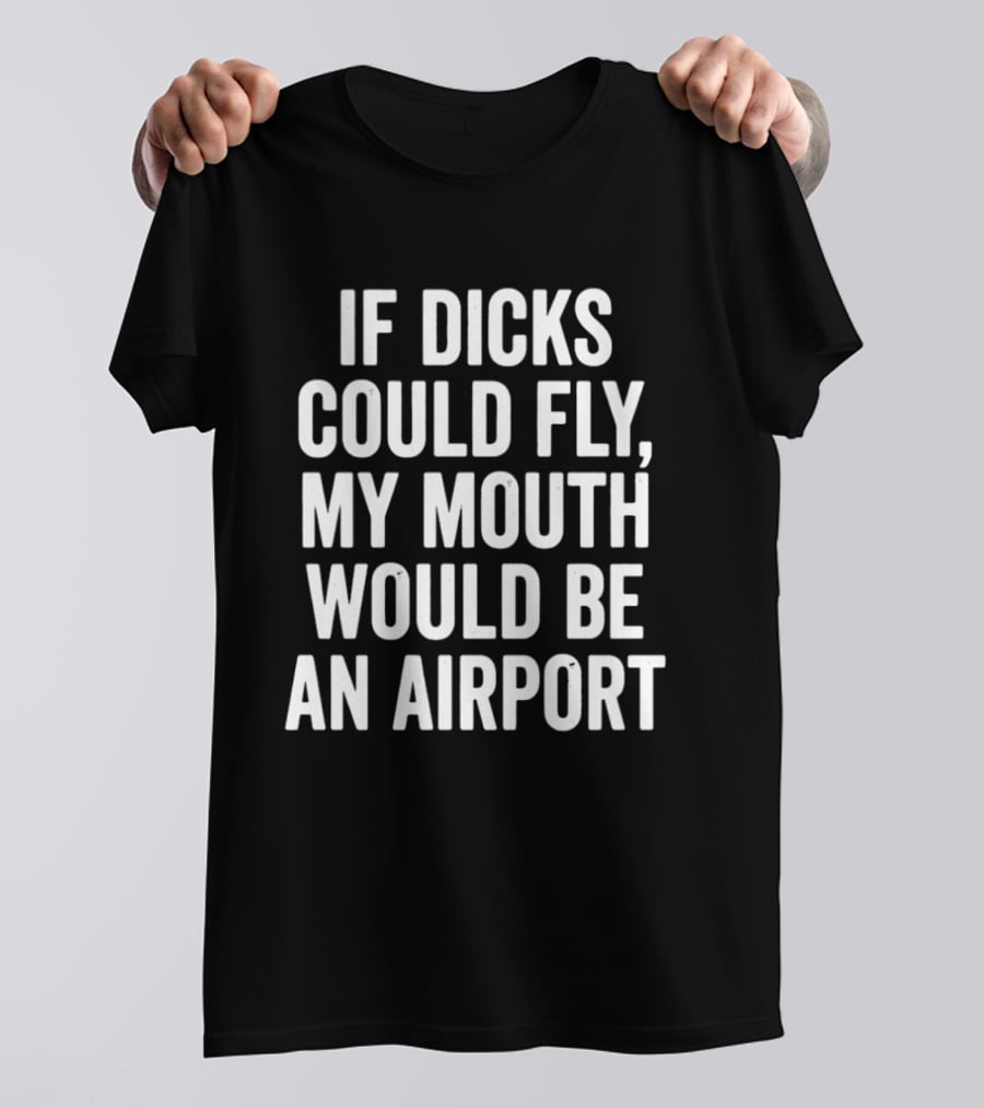 If Dicks Could Fly My Mouth Would Be An Airport Assholes Live Forever T-Shirt