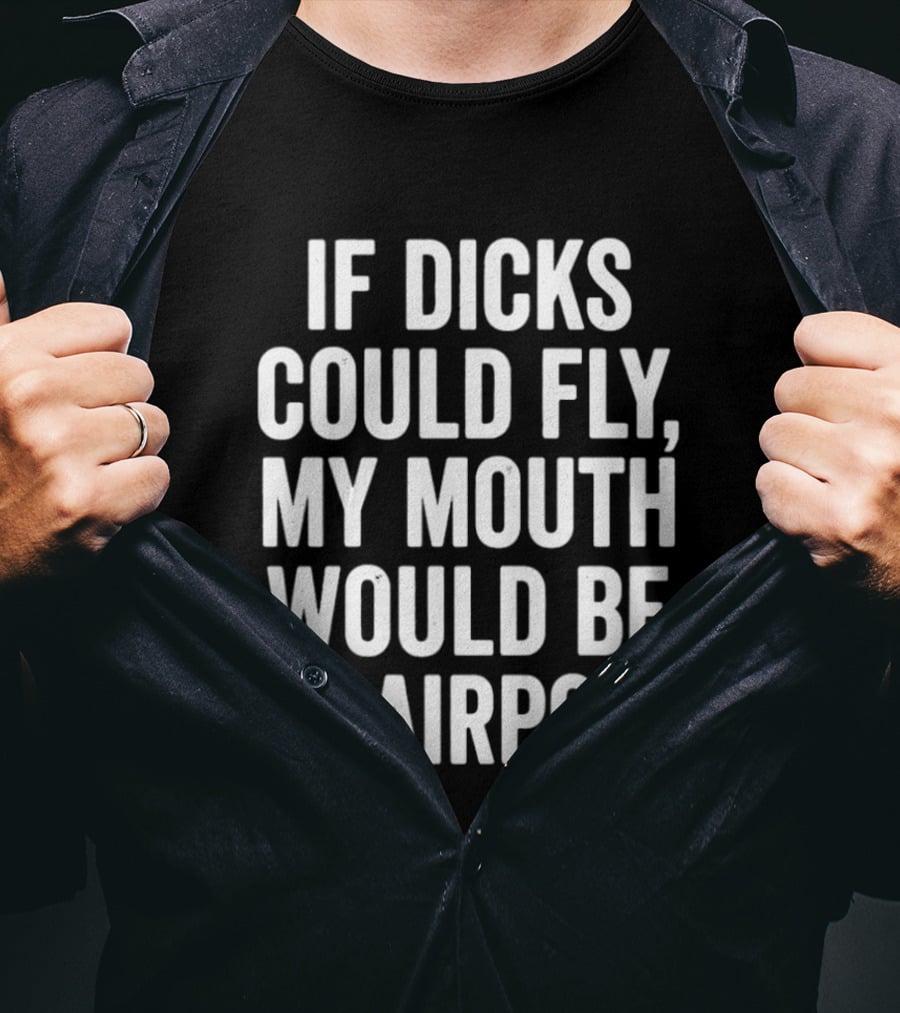 If Dicks Could Fly My Mouth Would Be An Airport Assholes Live Forever T-Shirt