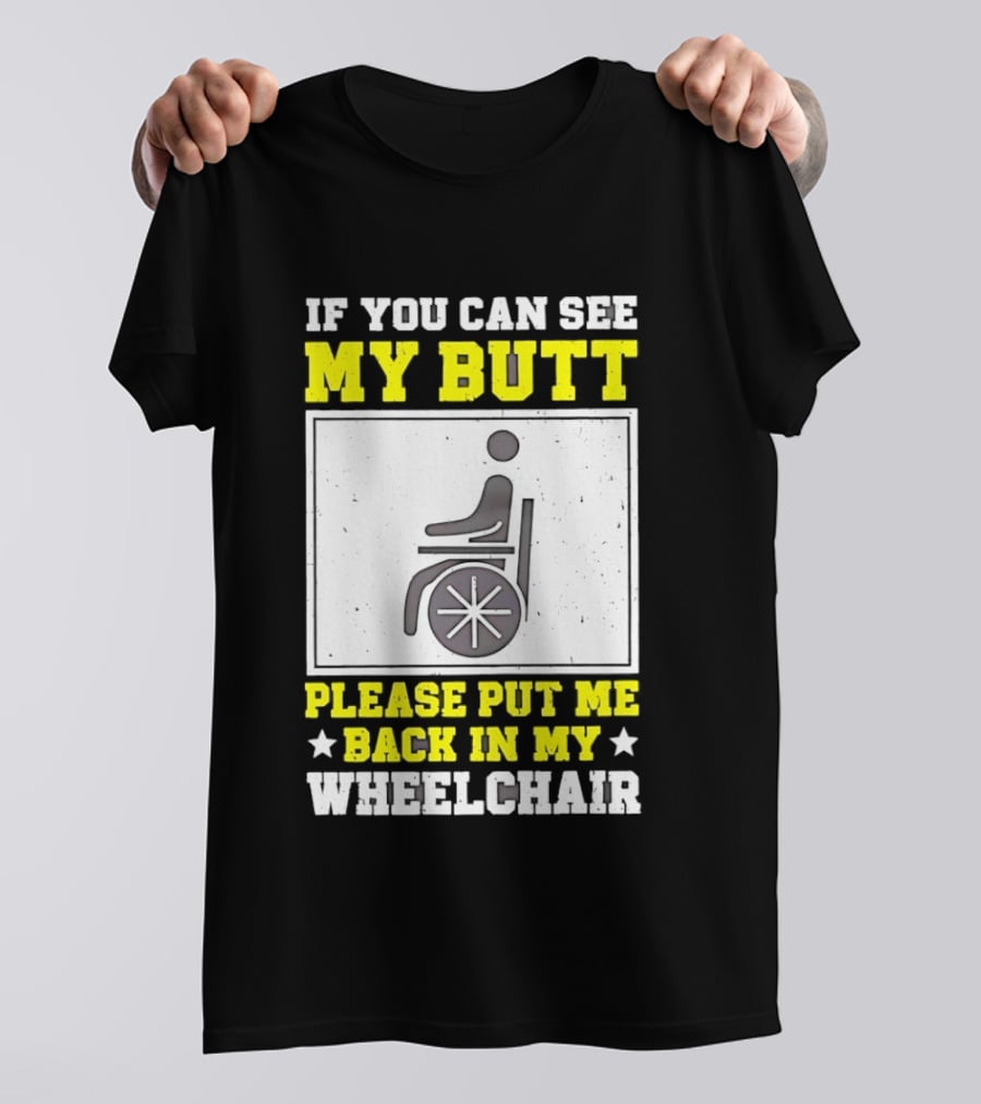 If You Can See My Butt Please Put Me Back In My Wheelchair T-Shirt