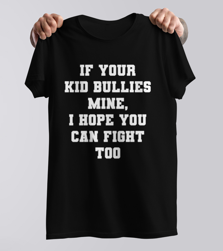 If Your Kid Bullies Mine I Hope You Can Fight Too T-Shirt