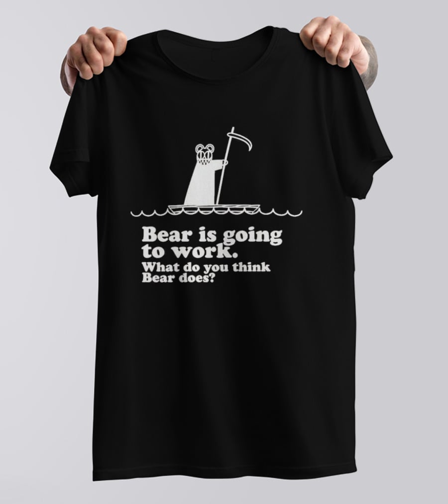 Bear Is Going To Work What Do You Think Bear Does T-Shirt
