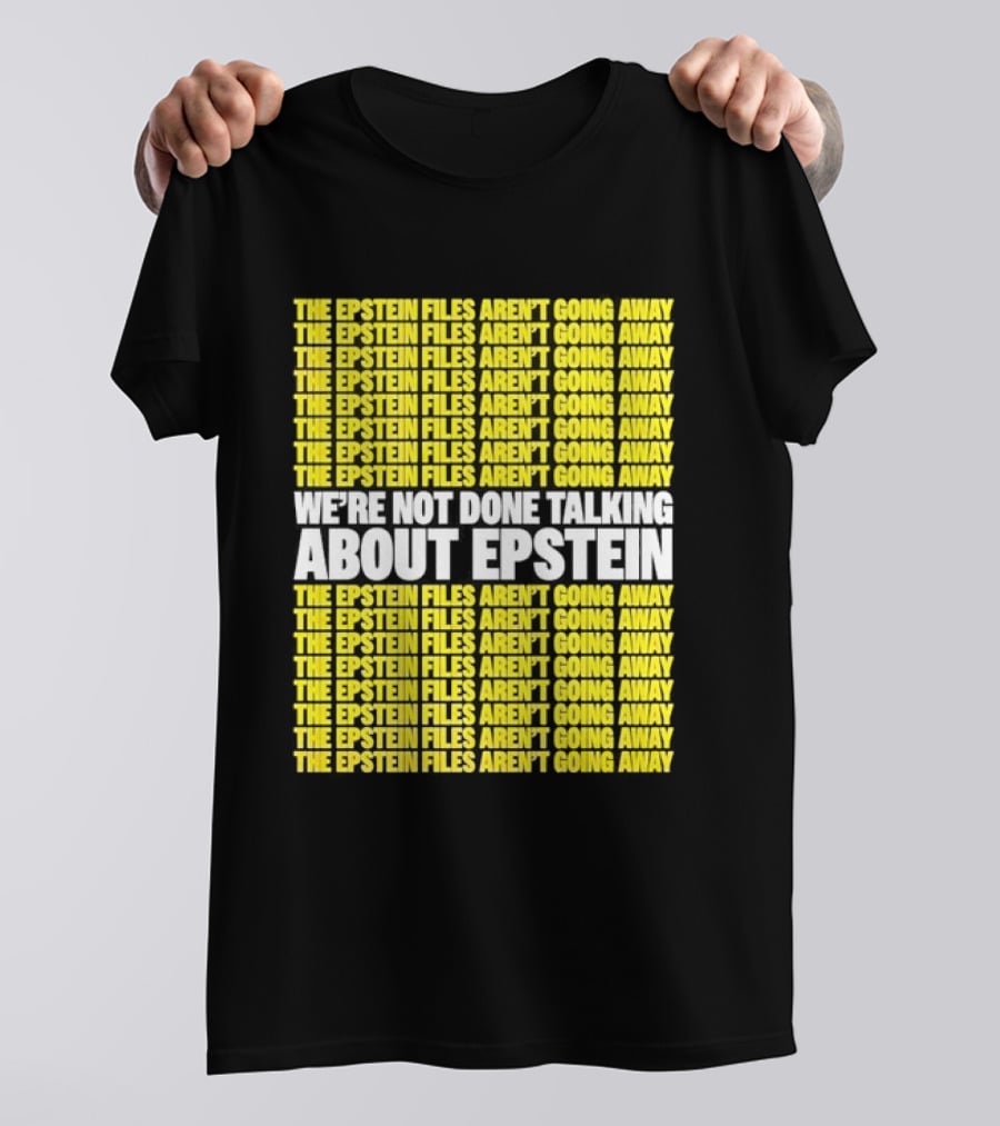 The Epstein Files Aren't Going Away We're Not Done Talking About Epstein T-Shirt