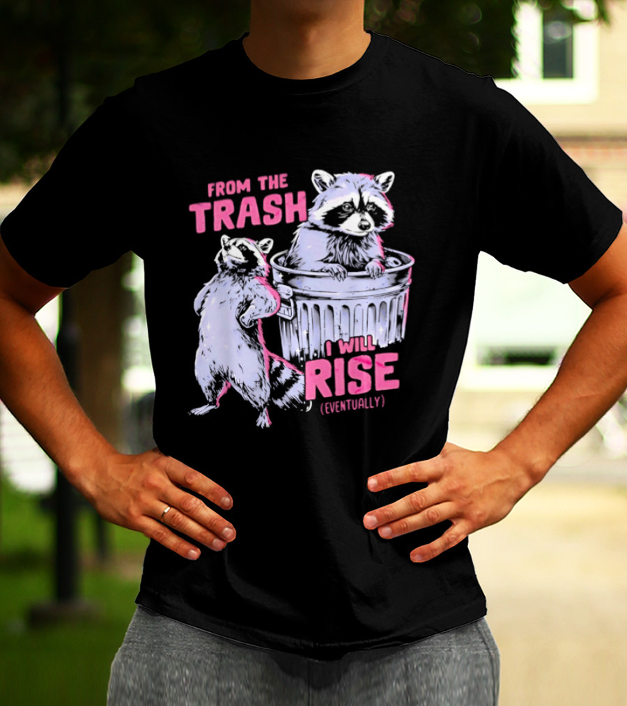 From The Trash I Will Rise Raccoon Humor T-Shirt