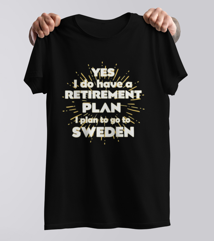 Yes I Do Have A Retirement Plan I Plan To Go To Sweden T-Shirt