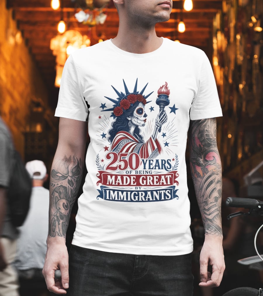 250 Years Of Being Made Great By Immigrants Skeleton Liberty Torch Flowers T-Shirt