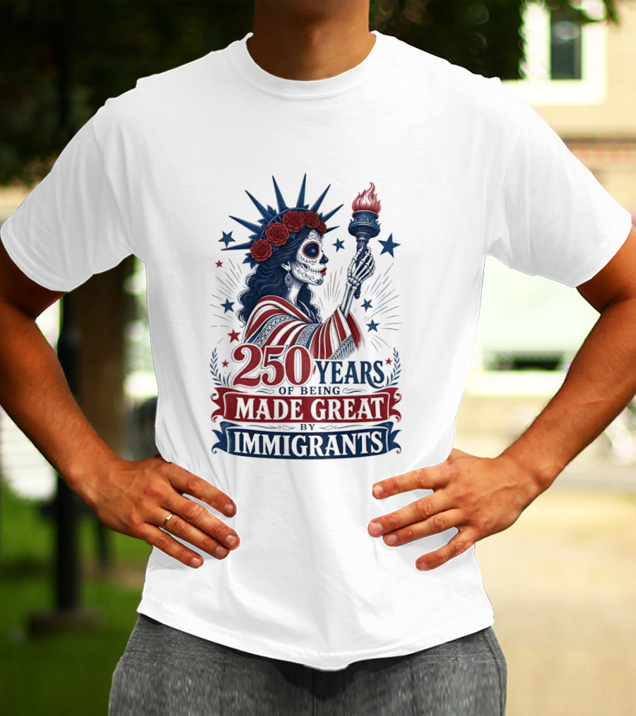 250 Years Of Being Made Great By Immigrants Skeleton Liberty Torch Flowers T-Shirt
