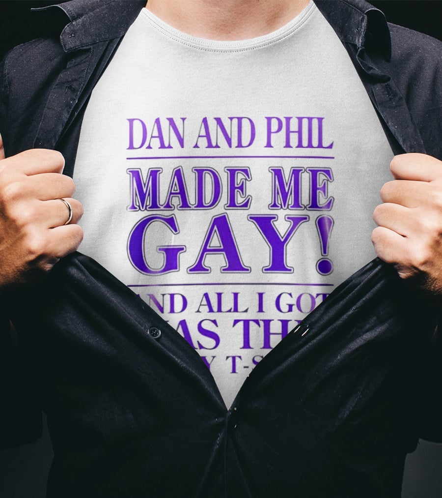 Dan And Phil Made Me Gay And All I Got Was This Lousy T T-Shirt