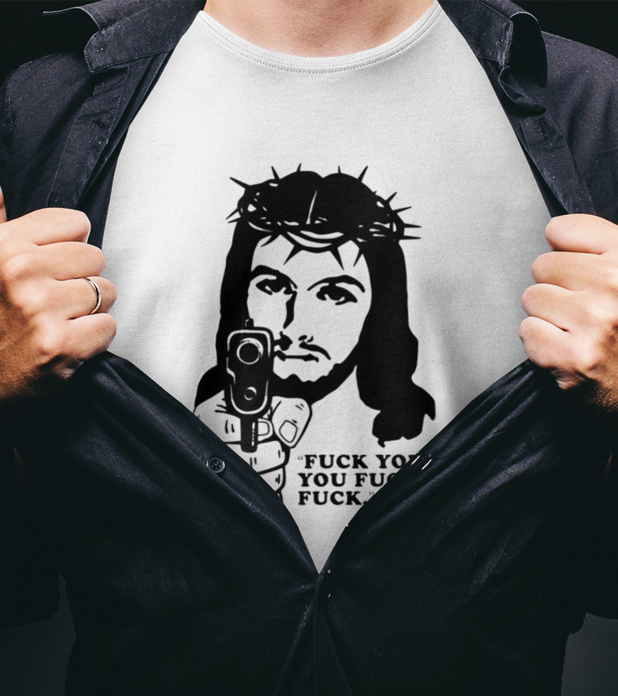 Jesus Holding Gun With Quote 'Fuck You You Fucking Fuck T-Shirt