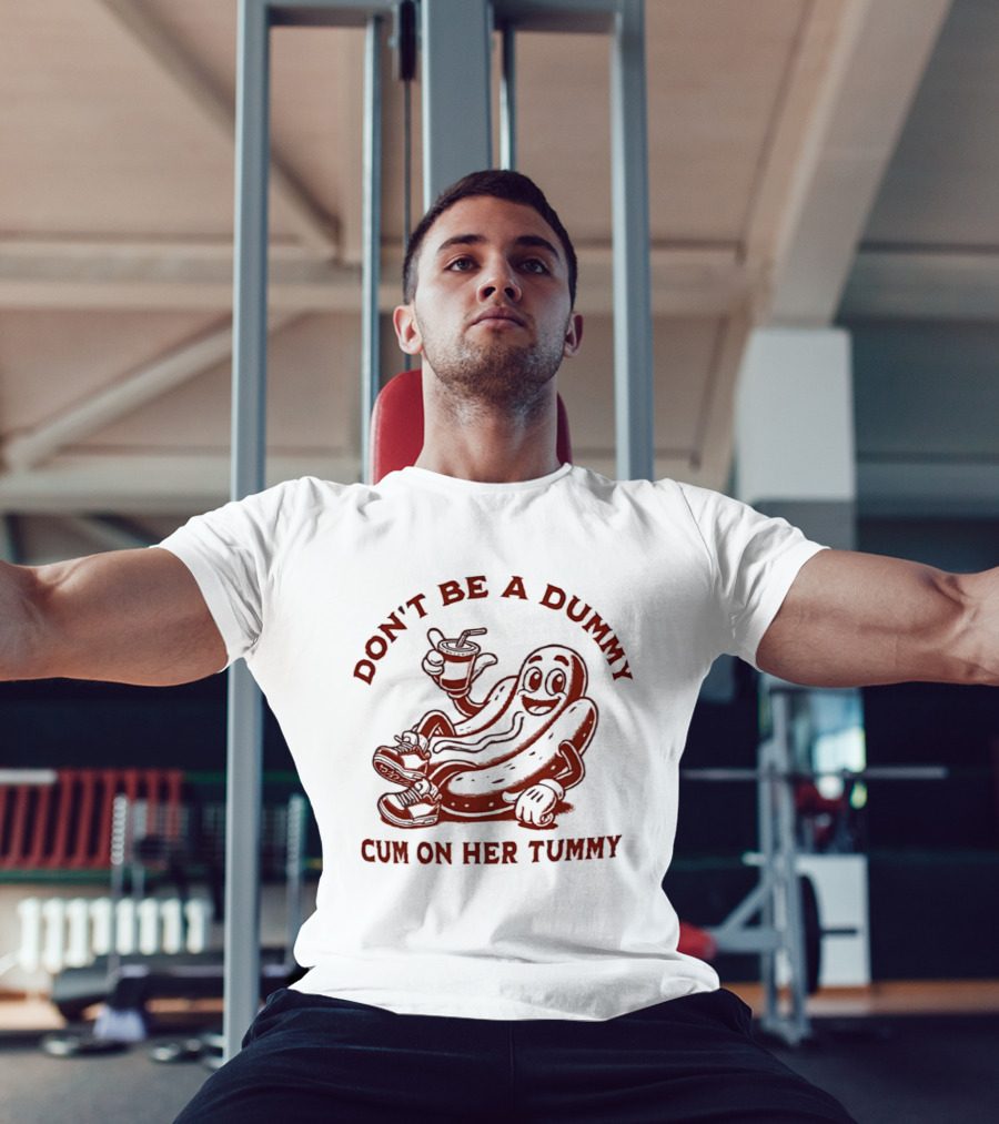 Don’t Be A Dummy Cum On Her Tummy T-Shirt