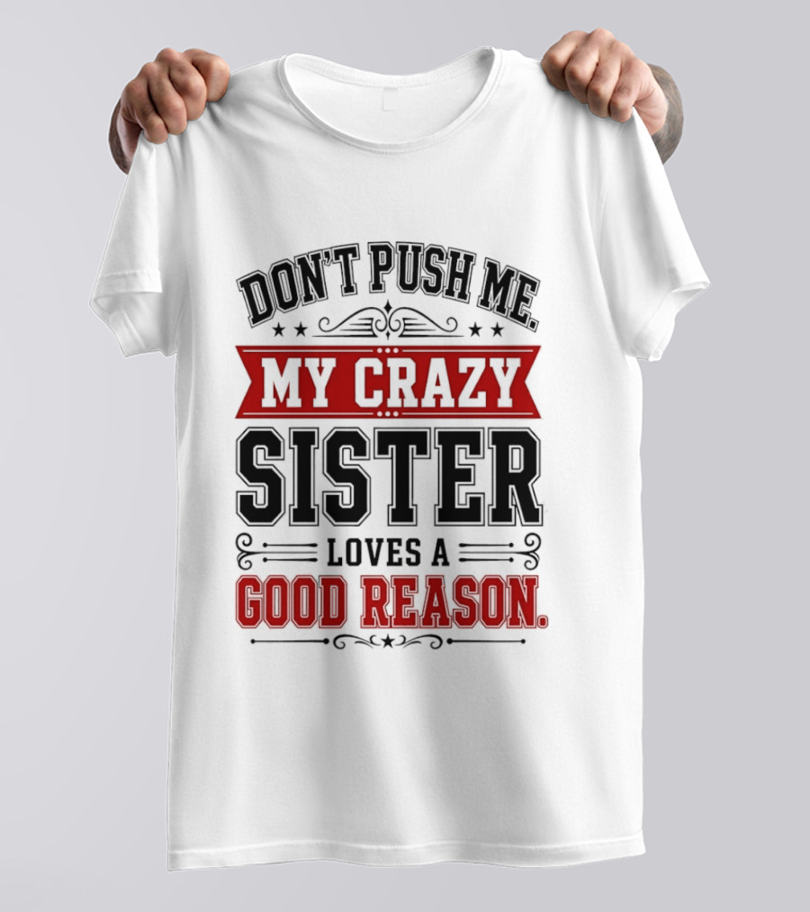 Don't Push Me My Crazy Sister Loves A Good Reason T-Shirt