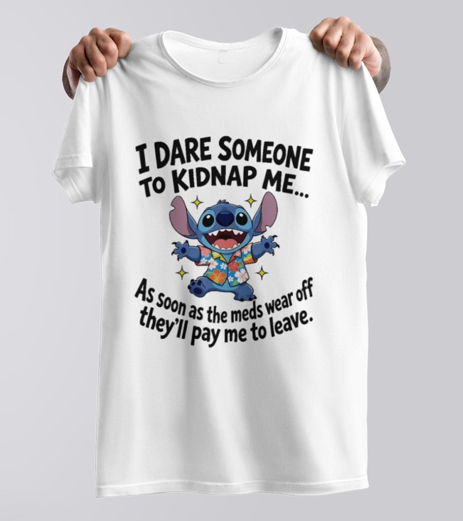 Stitch I Dare Someone To Kidnap Me As Soon As The Meds Wear Off They'll Pay Me To Leave T-Shirt