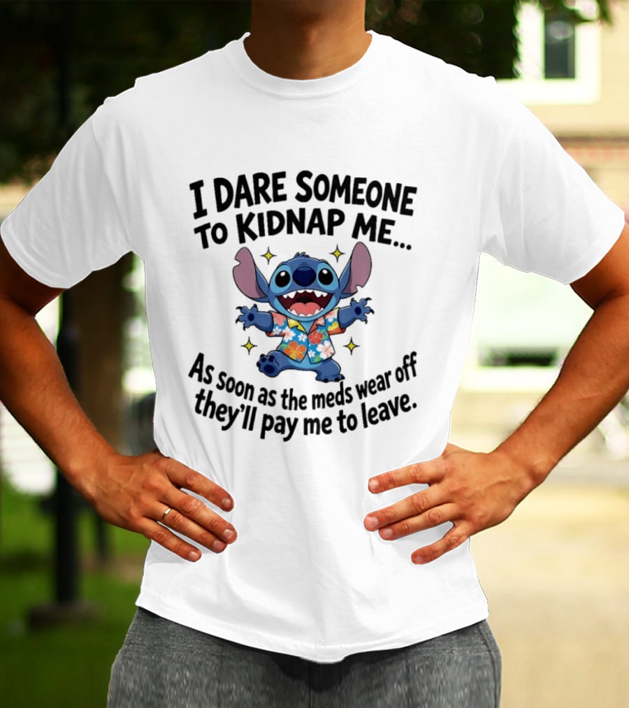 Stitch I Dare Someone To Kidnap Me As Soon As The Meds Wear Off They'll Pay Me To Leave T-Shirt