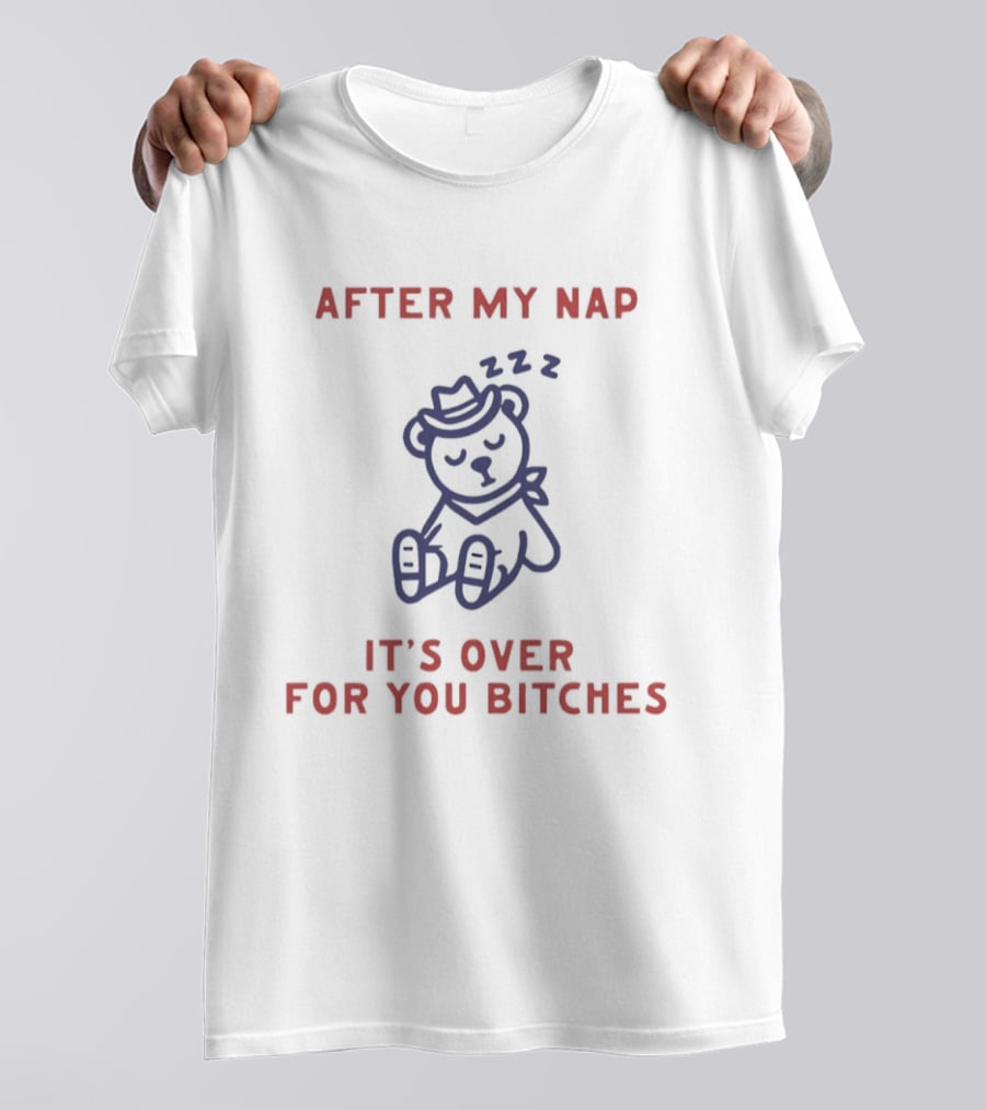 Teddy Bear After My Nap It's Over For You Bitches T-Shirt