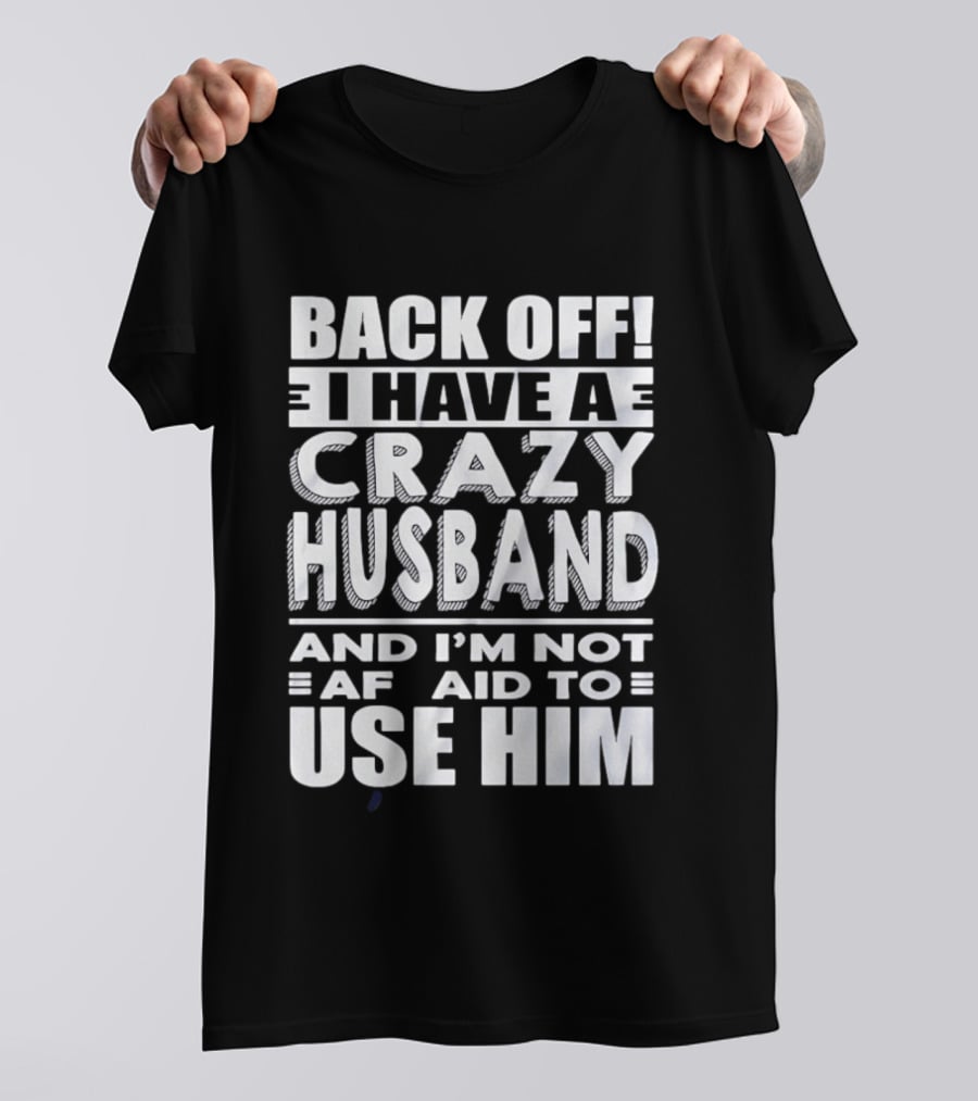 Back Off I Have A Crazy Husband And I'm Not Afraid To Use Him T-Shirt