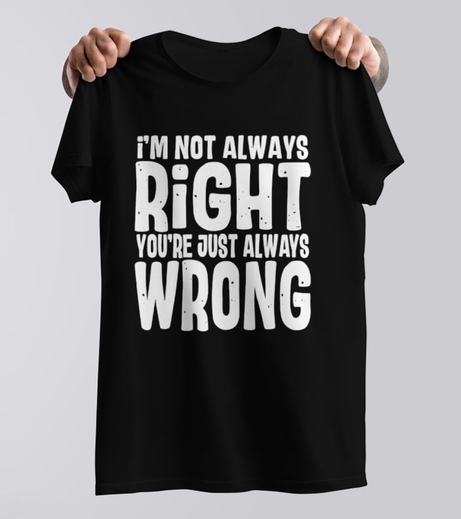 I'm Not Always Right You're Just Always Wrong T-Shirt