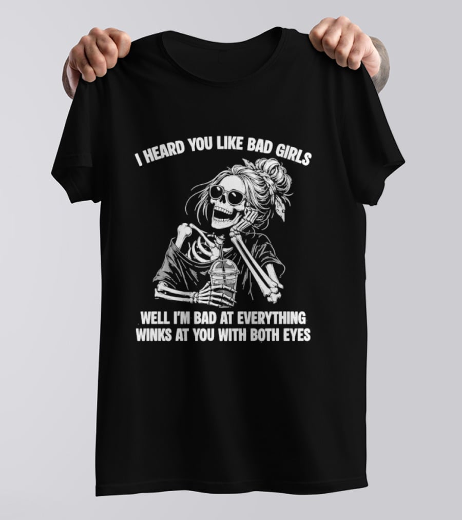 I Heard You Like Bad Girls Well I'm Bad At Everything Winks At You With Both Eyes Skeleton T-Shirt