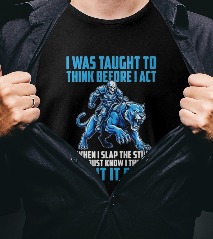 I Was Taught To Think Before I Act So When I Slap The Stupid Outta Just Know I Thought About It First T-Shirt