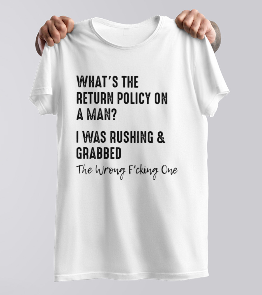 What's The Return Policy On A Man I Was Rushing Grabbed The Wrong F*cking One T-Shirt