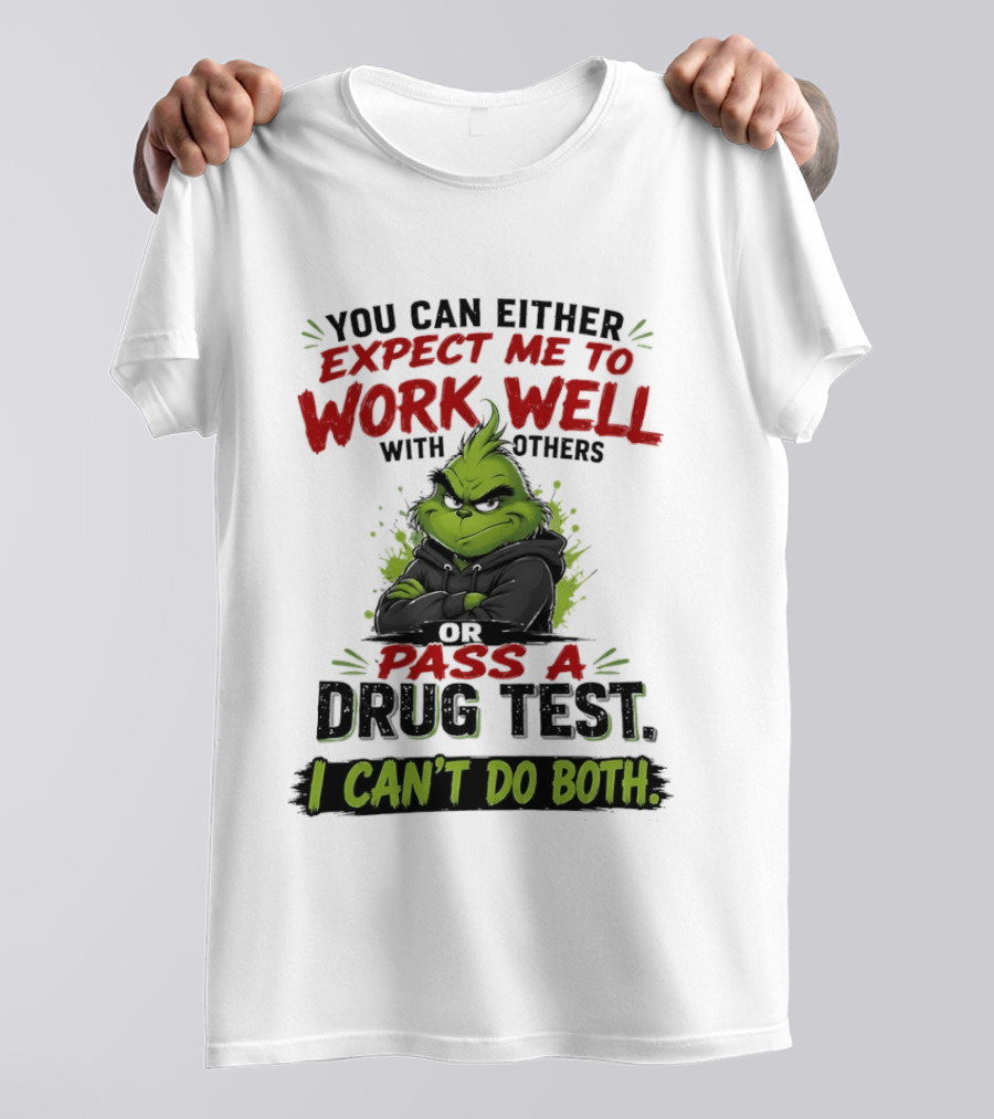 You Can Either Expect Me To Work Well With Others Or Pass A Drug Test I Can't Do Both Grinch T-Shirt