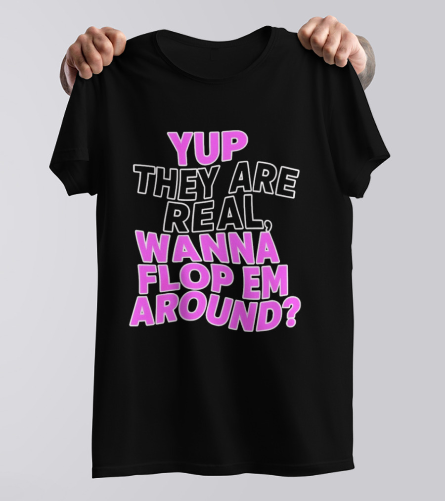 Yup They Are Real Wanna Flop Em Around T-Shirt