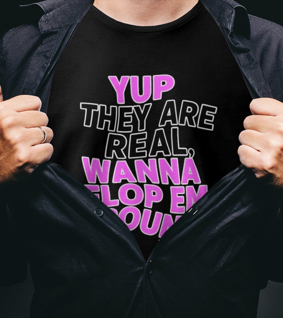 Yup They Are Real Wanna Flop Em Around T-Shirt