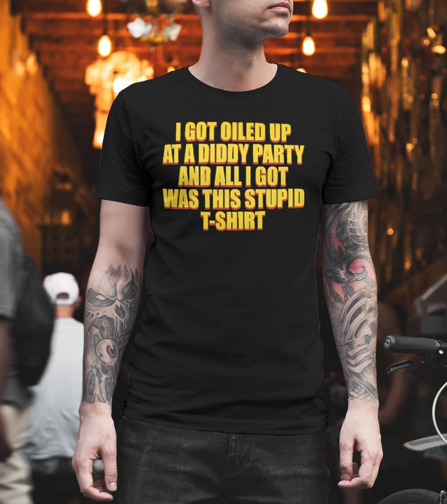 I Got Oiled Up At A Diddy Party And All I Got Was This Stupid T T-Shirt