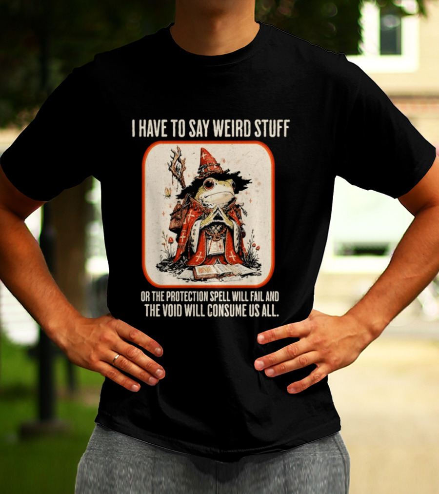 I Have To Say Weird Stuff Frog Wizard Protection Spell Void Will Consume Us All T-Shirt