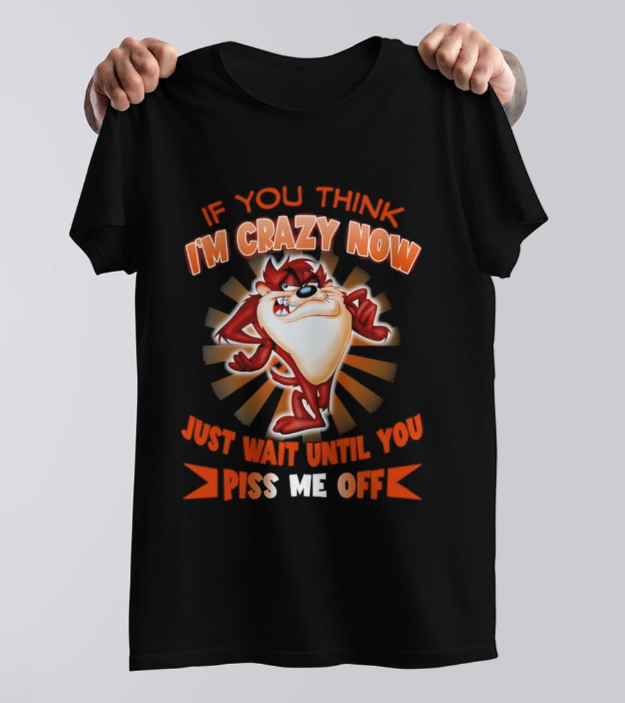 If You Think I'm Crazy Now Just Wait Until You Piss Me Off Tasmanian Devil T-Shirt