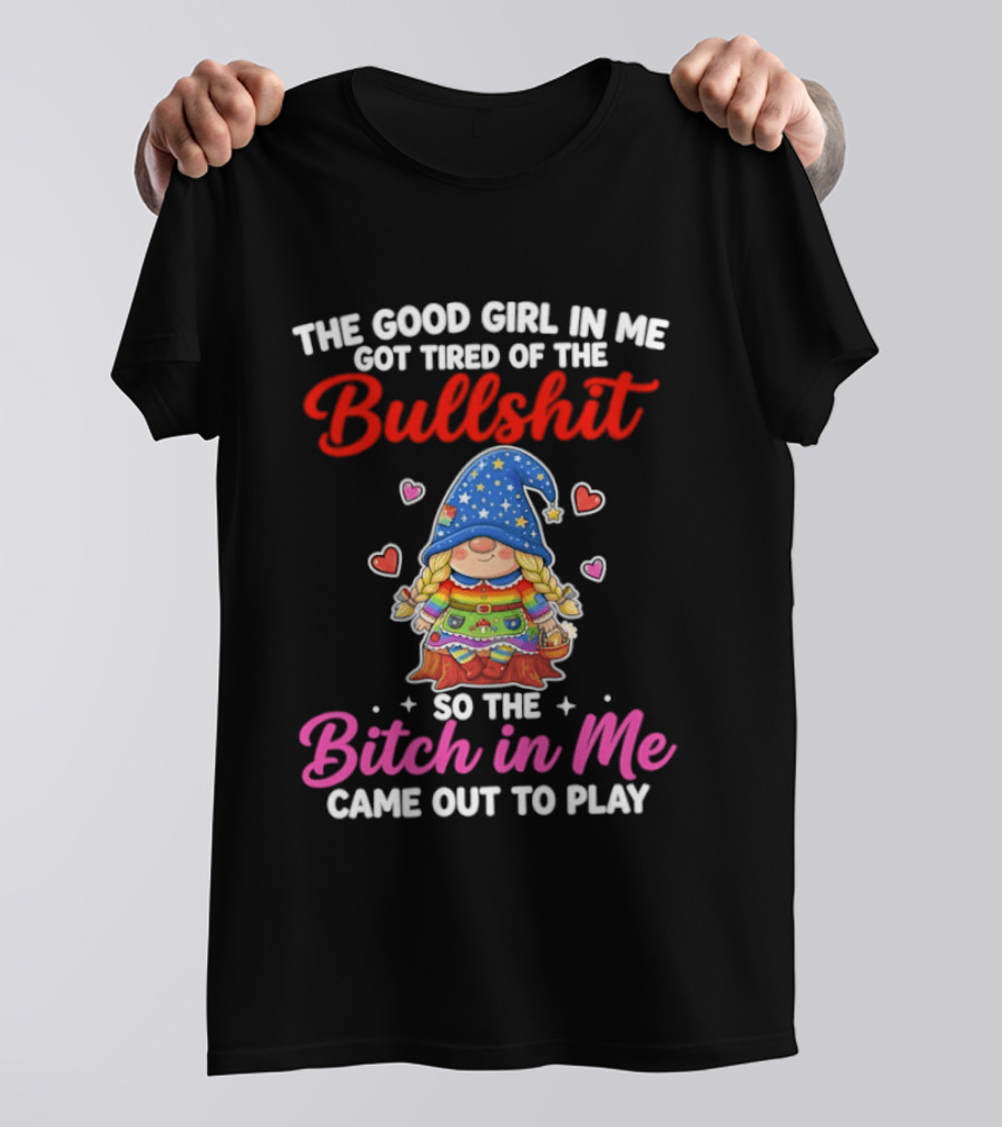 Gnomes The Good Girl In Me Got Tired Of The Bullshit So The Bitch In Me Came Out To Play T-Shirt
