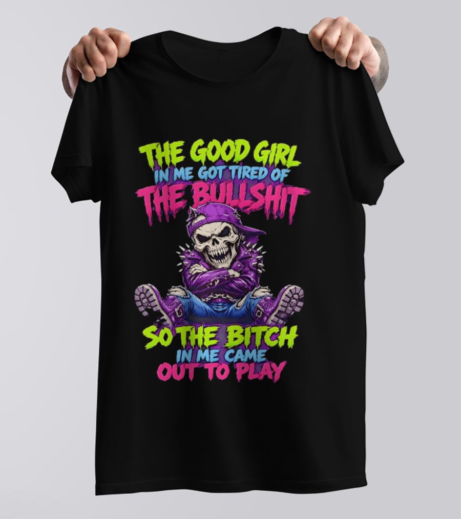 The Good Girl In Me Got Tired Of The Bullshit So The Bitch In Me Came Out To Play Badass Skeleton T-Shirt