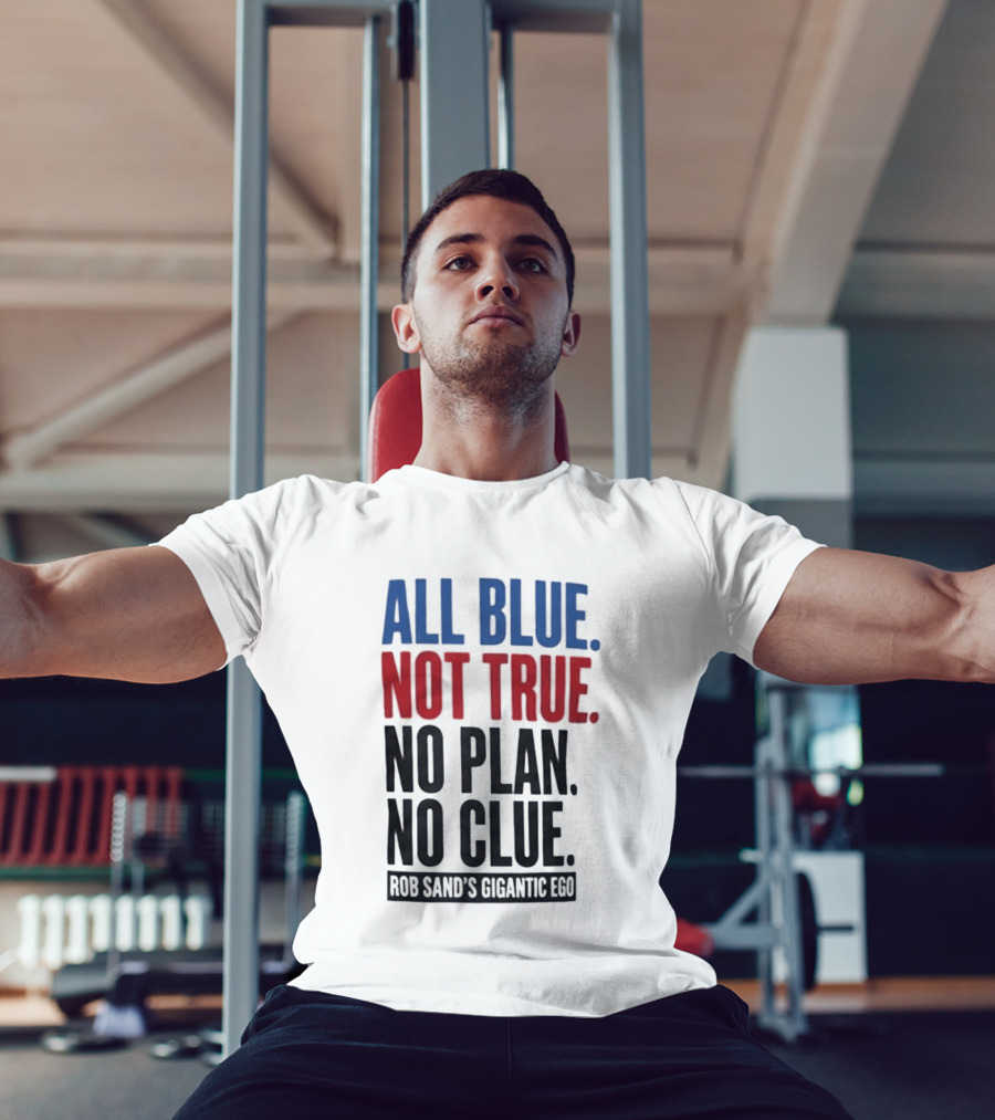 All Blue Not True No Plan No Clue Rob Sand's Gigantic Ego T-Shirt