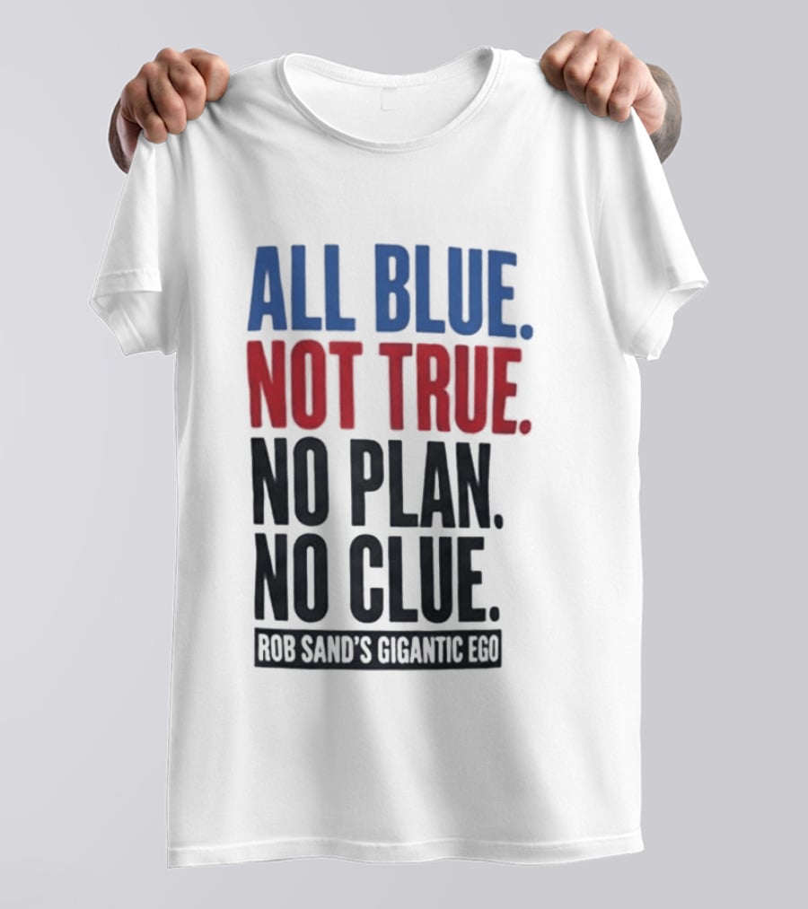 All Blue Not True No Plan No Clue Rob Sand's Gigantic Ego T-Shirt