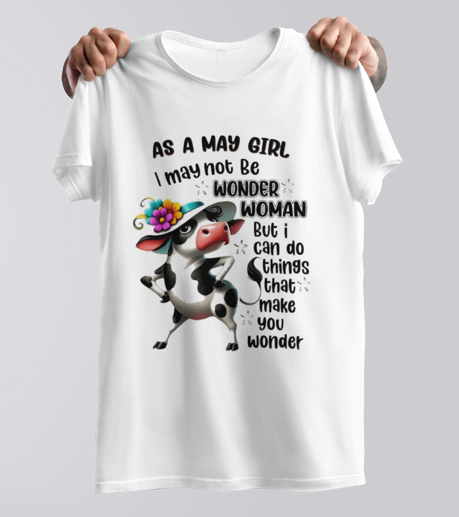 As A May Girl I May Not Be Wonder Woman But I Can Do Things That Make You Wonder Cow With Flower Hat T-Shirt