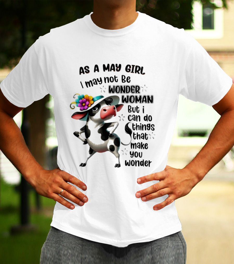 As A May Girl I May Not Be Wonder Woman But I Can Do Things That Make You Wonder Cow With Flower Hat T-Shirt