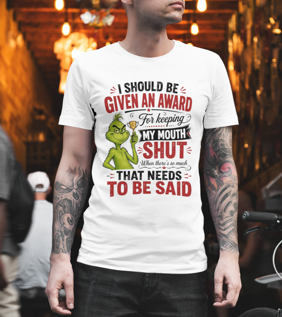 I Should Be Given An Award For Keeping My Mouth Shut Grinch T-Shirt