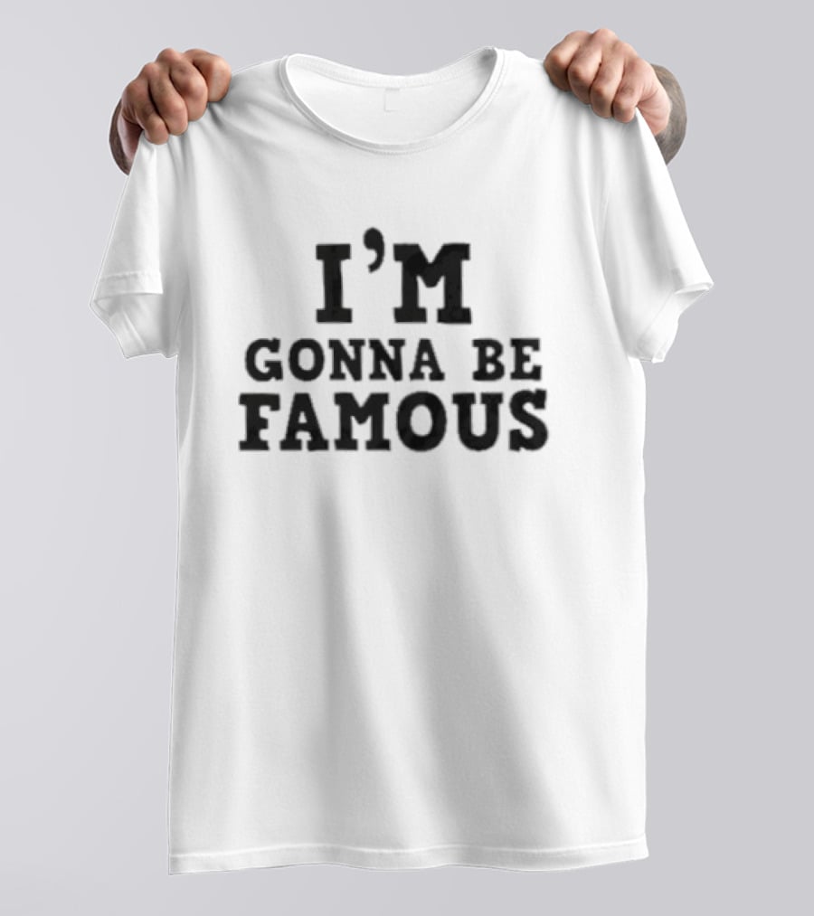 I'm Gonna Be Famous T-Shirt