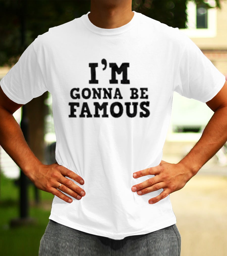 I'm Gonna Be Famous T-Shirt