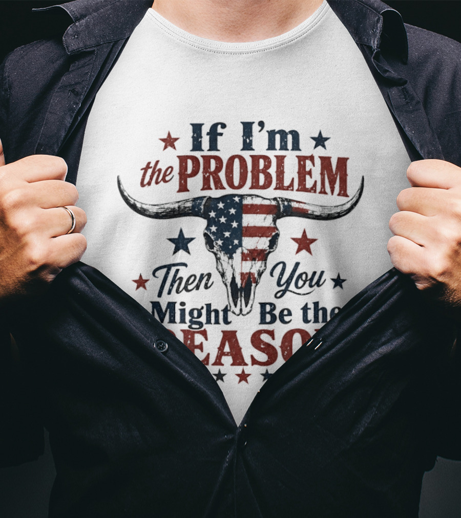 If I'm The Problem Then You Might Be The Reason Patriotic Bull Skull T-Shirt