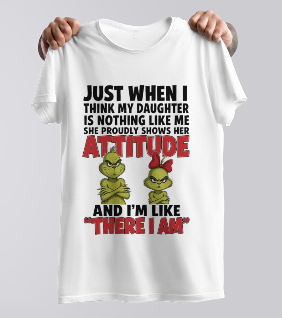 Just When I Think My Daughter Is Nothing Like Me She Proudly Shows Her Attitude Grinch There I Am T-Shirt
